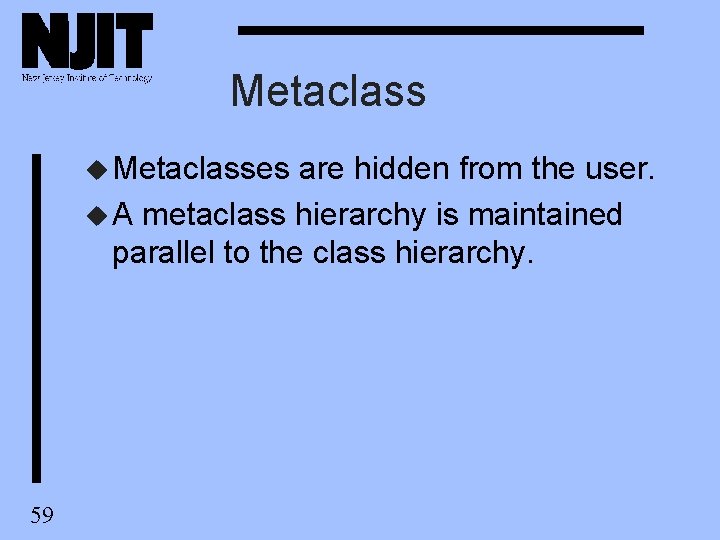 Metaclass u Metaclasses are hidden from the user. u A metaclass hierarchy is maintained Metaclass u Metaclasses are hidden from the user. u A metaclass hierarchy is maintained