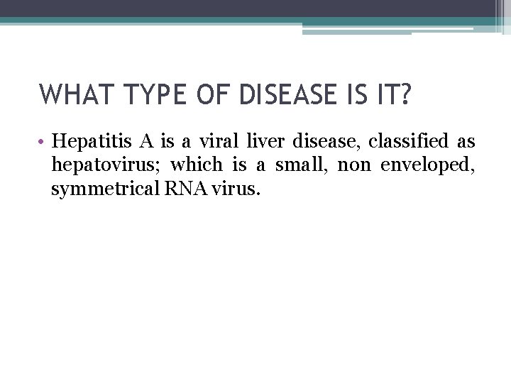 WHAT TYPE OF DISEASE IS IT? • Hepatitis A is a viral liver disease,