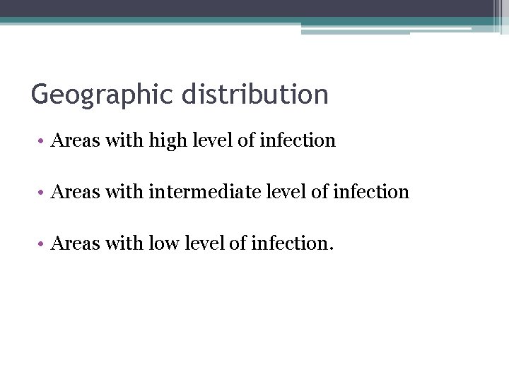 Geographic distribution • Areas with high level of infection • Areas with intermediate level