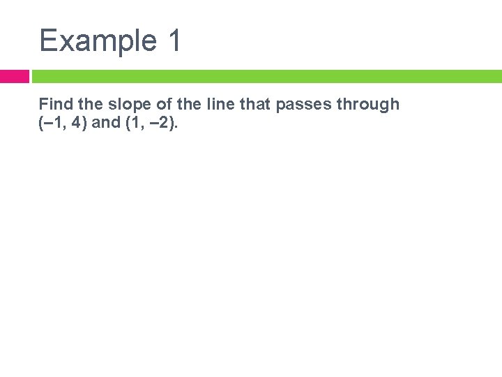 Example 1 Find the slope of the line that passes through (– 1, 4)
