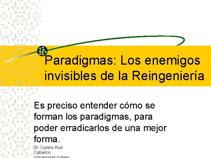 Paradigmas: Los enemigos invisibles de la Reingeniería Es preciso entender cómo se forman los