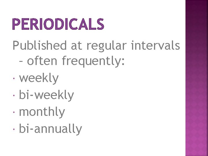 PERIODICALS Published at regular intervals – often frequently: weekly bi-weekly monthly bi-annually 