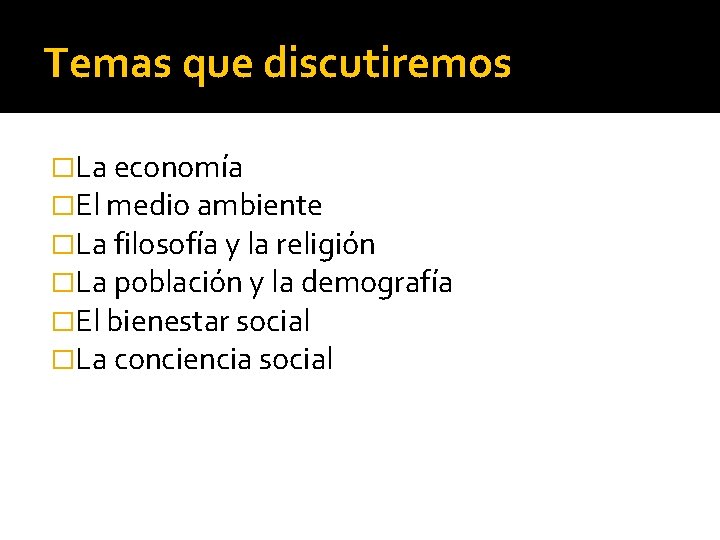 Temas que discutiremos �La economía �El medio ambiente �La filosofía y la religión �La