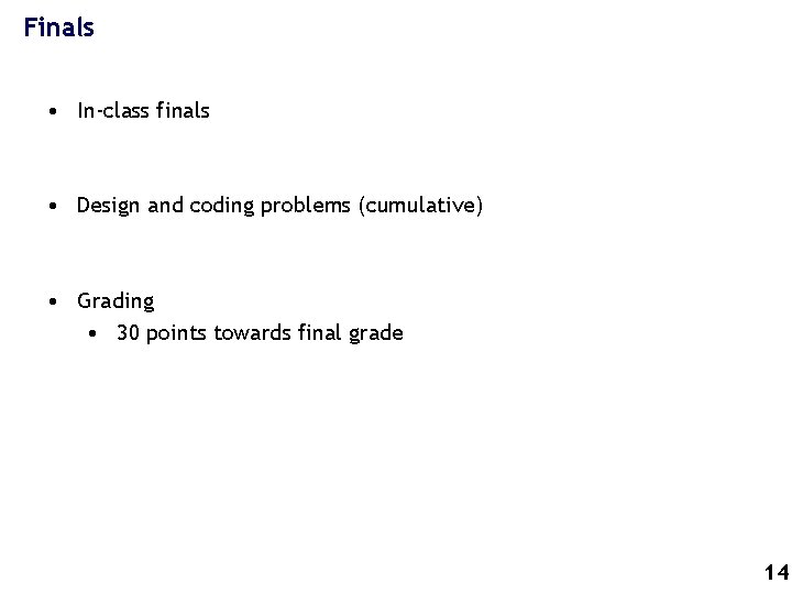 Finals • In-class finals • Design and coding problems (cumulative) • Grading • 30