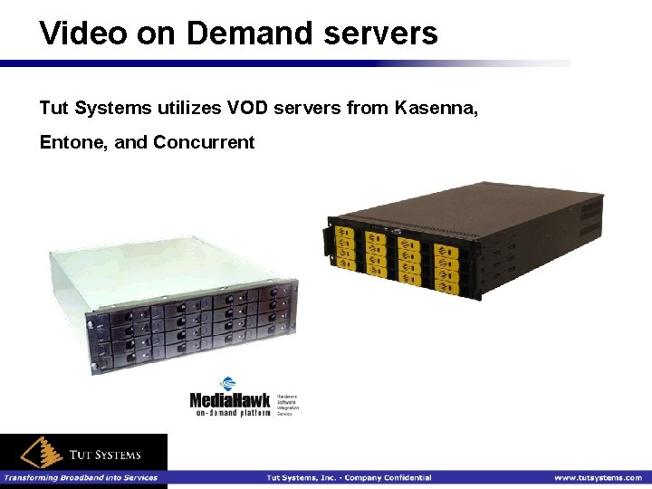 Video on Demand servers Tut Systems utilizes VOD servers from Kasenna, Entone, and Concurrent
