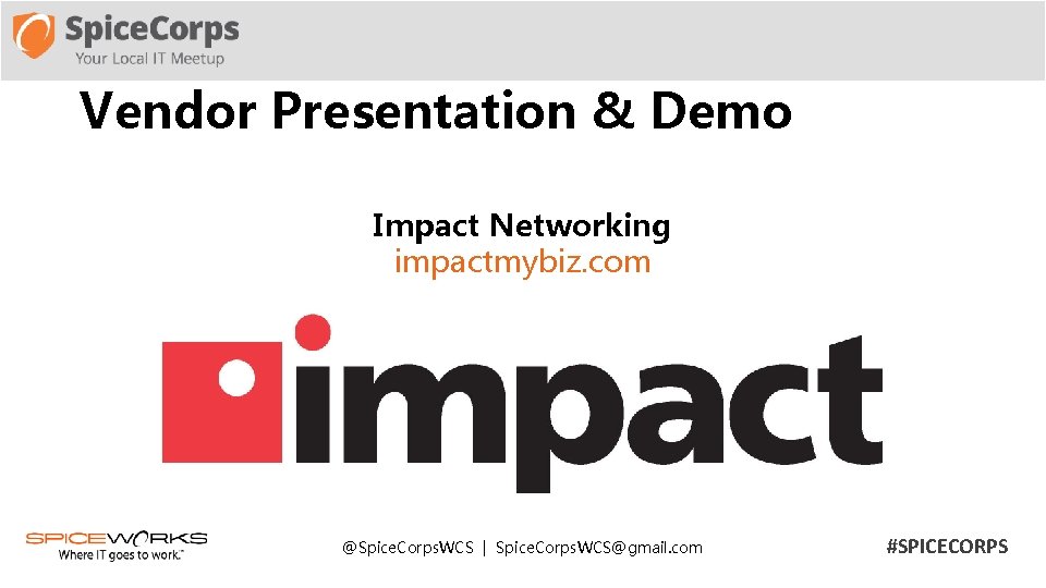 Vendor Presentation & Demo Impact Networking impactmybiz. com @Spice. Corps. WCS | Spice. Corps.