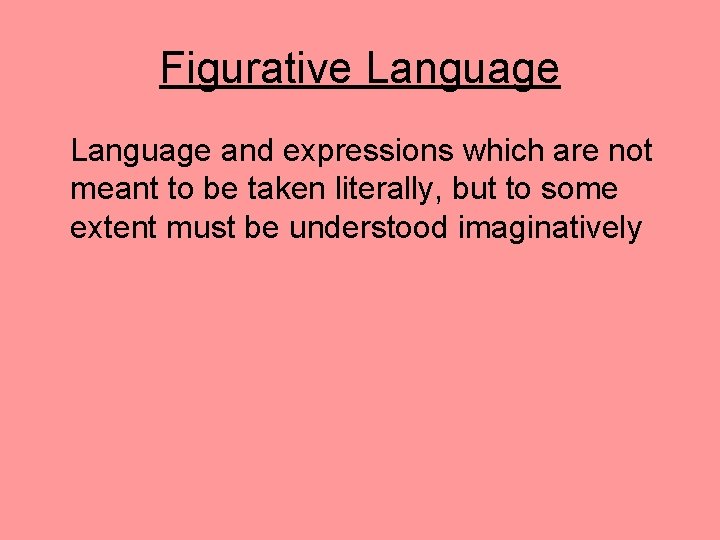 Figurative Language and expressions which are not meant to be taken literally, but to