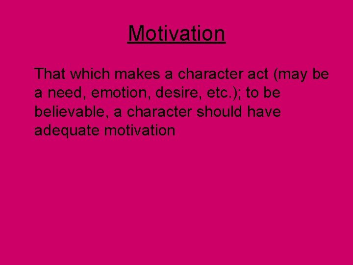 Motivation That which makes a character act (may be a need, emotion, desire, etc.