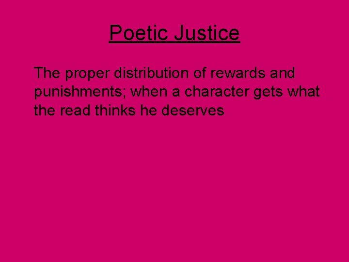 Poetic Justice The proper distribution of rewards and punishments; when a character gets what