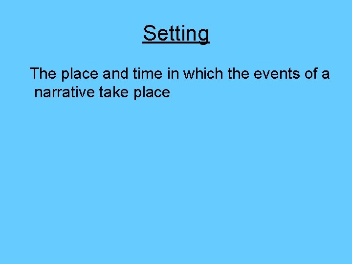 Setting The place and time in which the events of a narrative take place