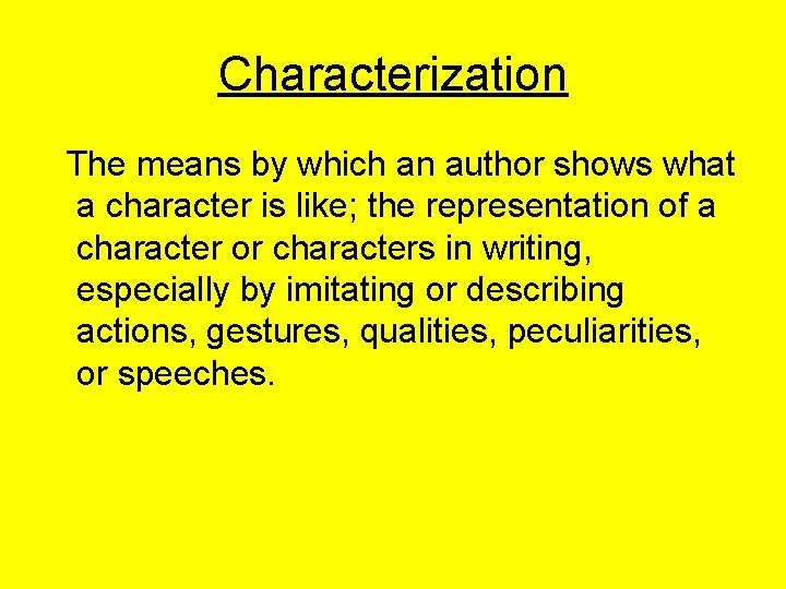 Characterization The means by which an author shows what a character is like; the