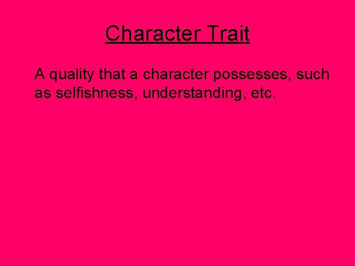 Character Trait A quality that a character possesses, such as selfishness, understanding, etc. 