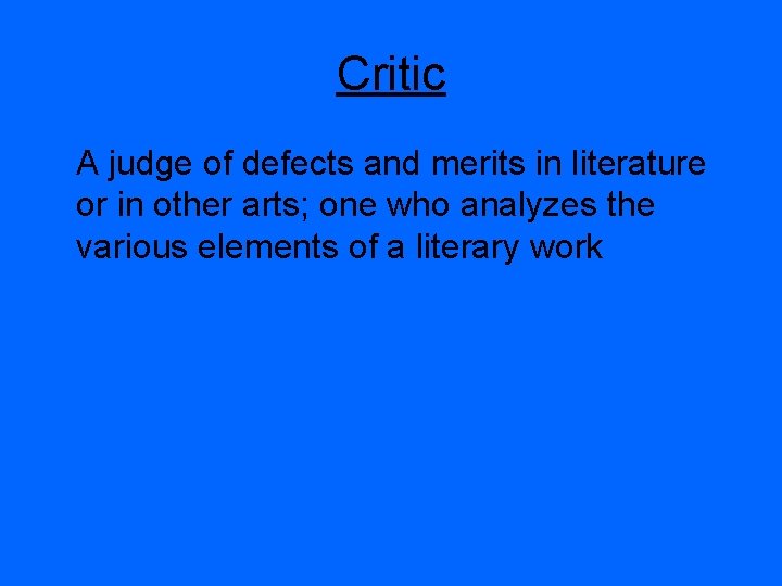 Critic A judge of defects and merits in literature or in other arts; one
