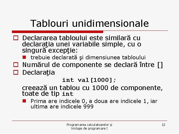 Tablouri unidimensionale o Declararea tabloului este similară cu declaraţia unei variabile simple, cu o
