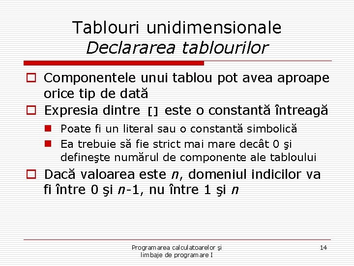 Tablouri unidimensionale Declararea tablourilor o Componentele unui tablou pot avea aproape orice tip de