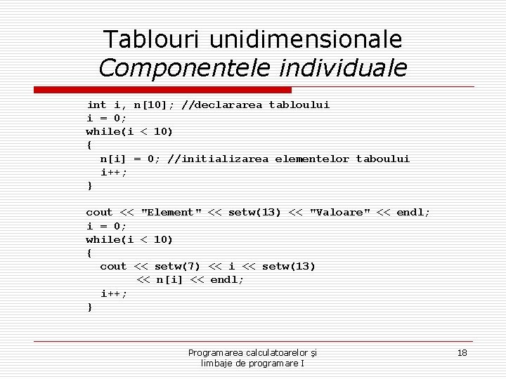 Tablouri unidimensionale Componentele individuale int i, n[10]; //declararea tabloului i = 0; while(i <