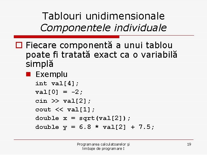 Tablouri unidimensionale Componentele individuale o Fiecare componentă a unui tablou poate fi tratată exact