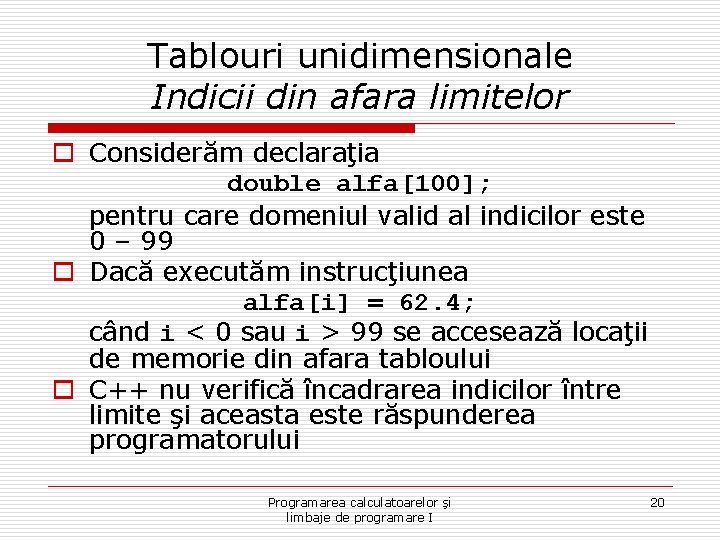 Tablouri unidimensionale Indicii din afara limitelor o Considerăm declaraţia double alfa[100]; pentru care domeniul