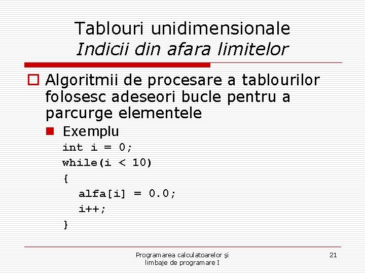 Tablouri unidimensionale Indicii din afara limitelor o Algoritmii de procesare a tablourilor folosesc adeseori