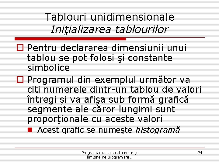 Tablouri unidimensionale Iniţializarea tablourilor o Pentru declararea dimensiunii unui tablou se pot folosi şi