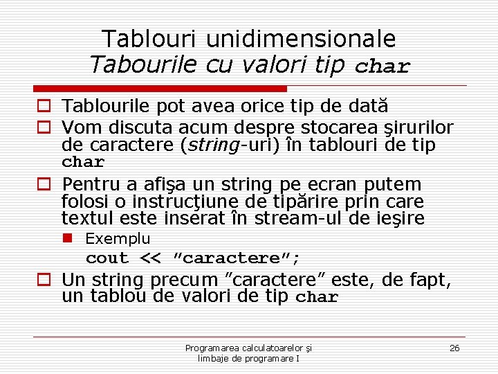 Tablouri unidimensionale Tabourile cu valori tip char o Tablourile pot avea orice tip de