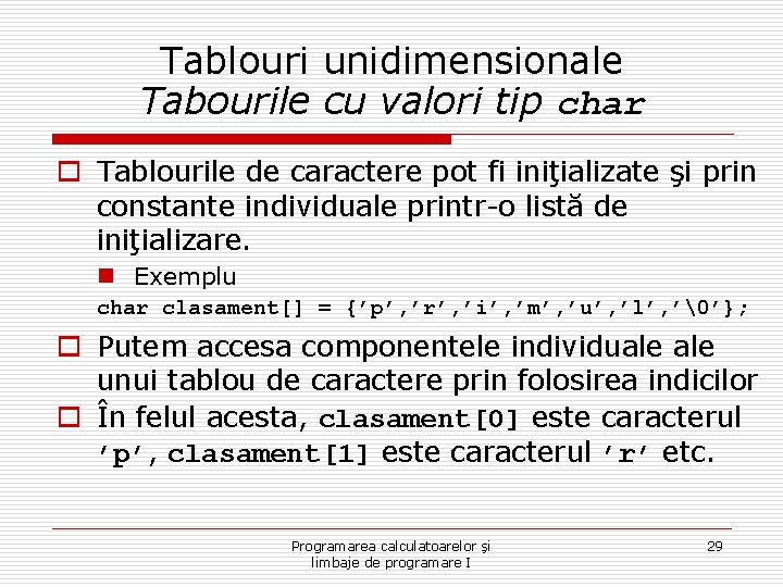 Tablouri unidimensionale Tabourile cu valori tip char o Tablourile de caractere pot fi iniţializate