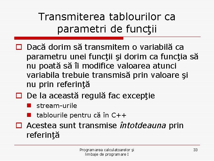 Transmiterea tablourilor ca parametri de funcţii o Dacă dorim să transmitem o variabilă ca