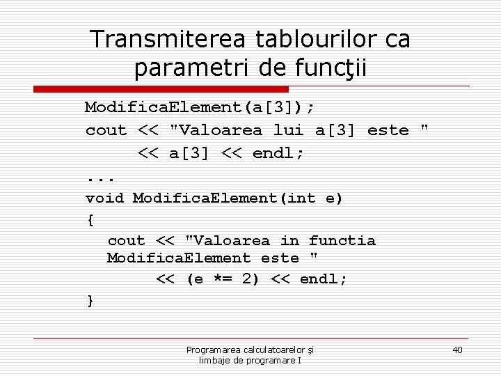 Transmiterea tablourilor ca parametri de funcţii Modifica. Element(a[3]); cout << "Valoarea lui a[3] este