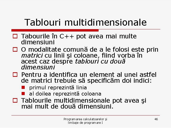 Tablouri multidimensionale o Tabourile în C++ pot avea mai multe dimensiuni o O modalitate