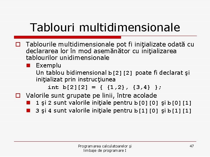 Tablouri multidimensionale o Tablourile multidimensionale pot fi iniţializate odată cu declararea lor în mod