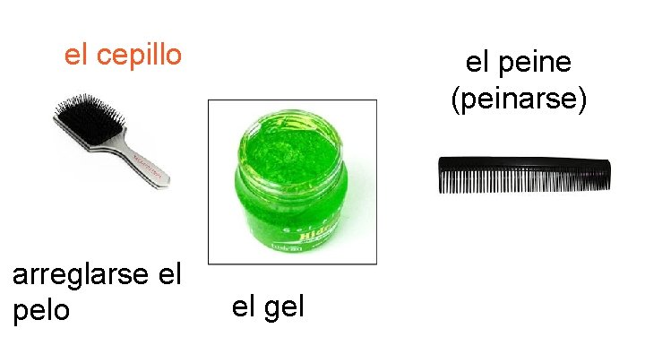 el cepillo arreglarse el pelo el peine (peinarse) el gel 