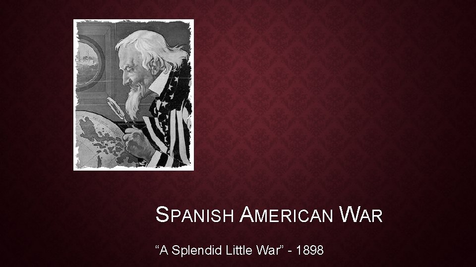 SPANISH AMERICAN WAR “A Splendid Little War” - 1898 