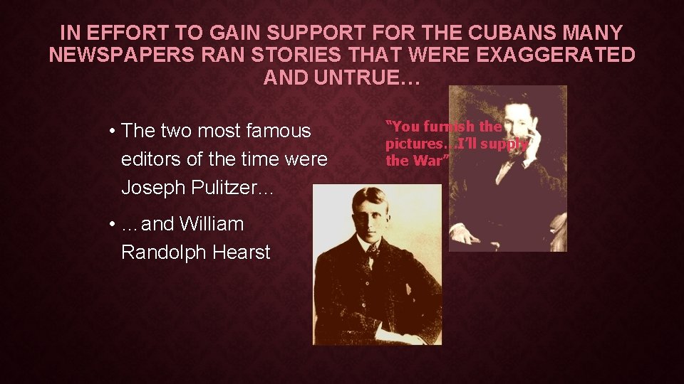 IN EFFORT TO GAIN SUPPORT FOR THE CUBANS MANY NEWSPAPERS RAN STORIES THAT WERE