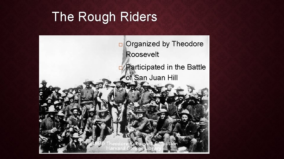 The Rough Riders � � Organized by Theodore Roosevelt Participated in the Battle of