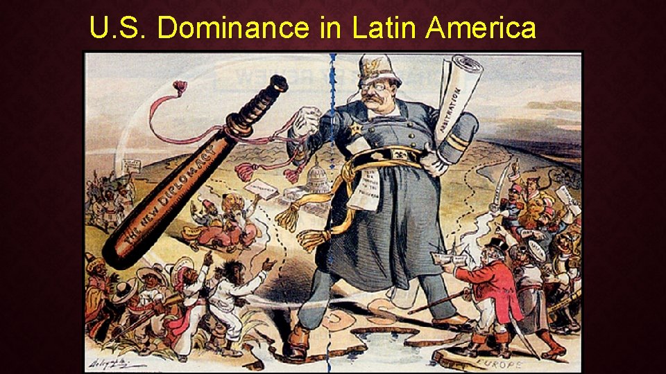 U. S. Dominance in Latin America �Under Teddy Roosevelt (1901 -1909): �Roosevelt Corollary to