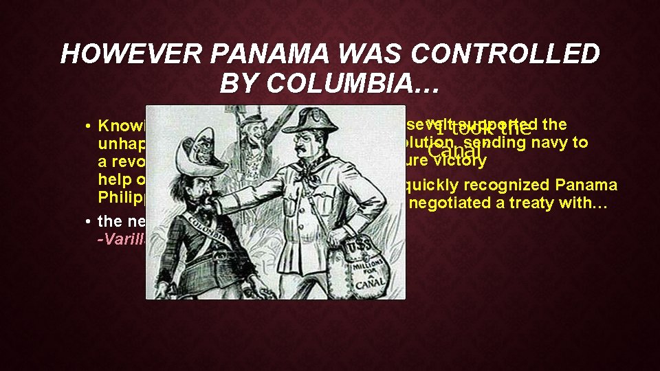 HOWEVER PANAMA WAS CONTROLLED BY COLUMBIA… • Roosevelt supported • Knowing that Panama was