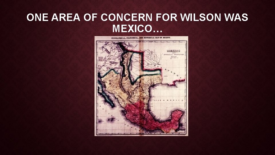 ONE AREA OF CONCERN FOR WILSON WAS MEXICO… 