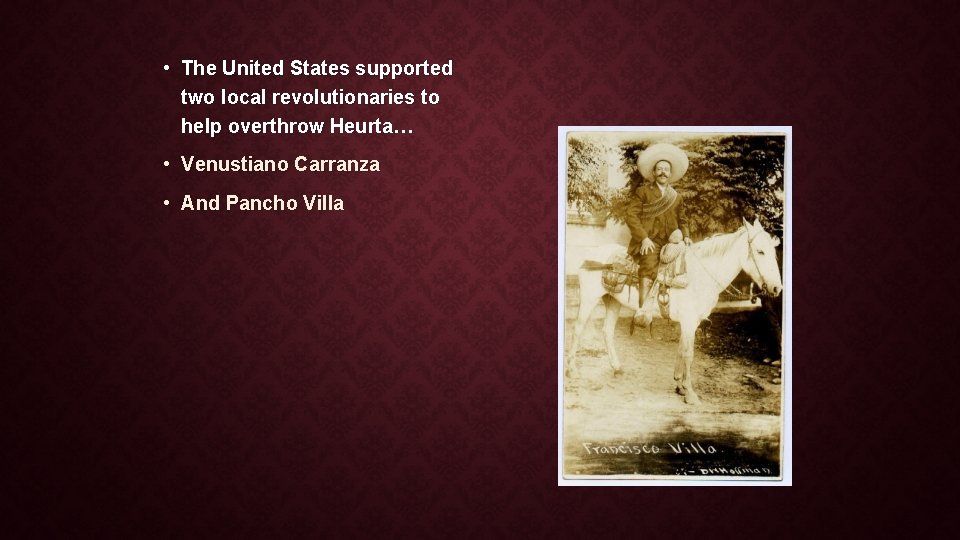  • The United States supported two local revolutionaries to help overthrow Heurta… •