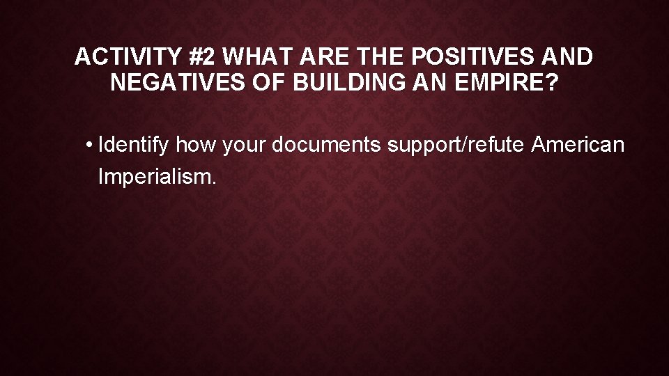 ACTIVITY #2 WHAT ARE THE POSITIVES AND NEGATIVES OF BUILDING AN EMPIRE? • Identify