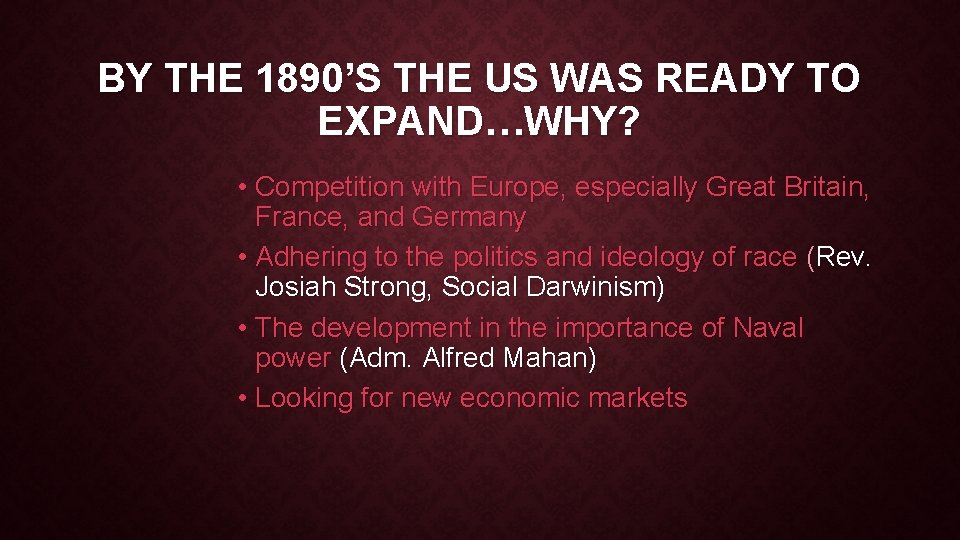 BY THE 1890’S THE US WAS READY TO EXPAND…WHY? • Competition with Europe, especially