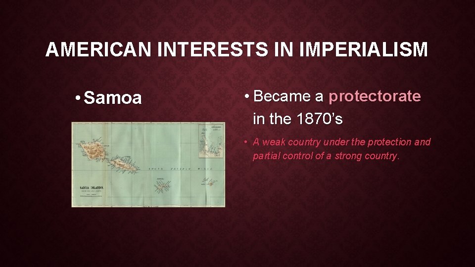 AMERICAN INTERESTS IN IMPERIALISM • Samoa • Became a protectorate in the 1870’s •