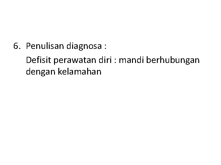 6. Penulisan diagnosa : Defisit perawatan diri : mandi berhubungan dengan kelamahan 