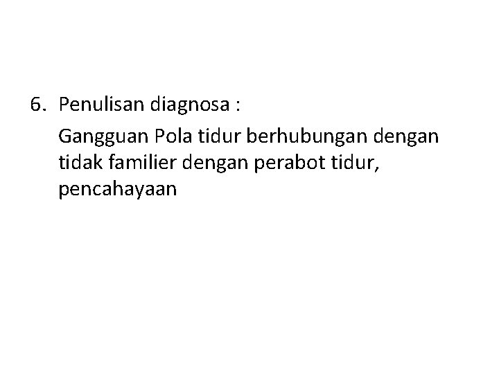 6. Penulisan diagnosa : Gangguan Pola tidur berhubungan dengan tidak familier dengan perabot tidur,