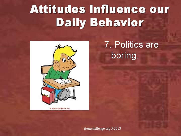 Attitudes Influence our Daily Behavior 7. Politics are boring. iteenchallenge. org 5/2013 