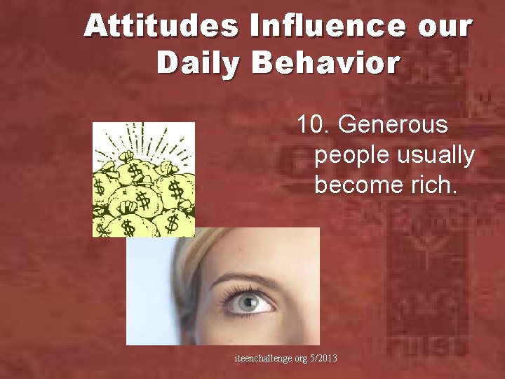 Attitudes Influence our Daily Behavior 10. Generous people usually become rich. iteenchallenge. org 5/2013