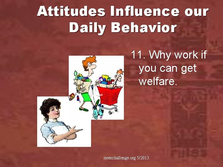 Attitudes Influence our Daily Behavior 11. Why work if you can get welfare. iteenchallenge.