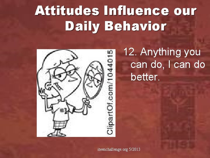 Attitudes Influence our Daily Behavior 12. Anything you can do, I can do better.