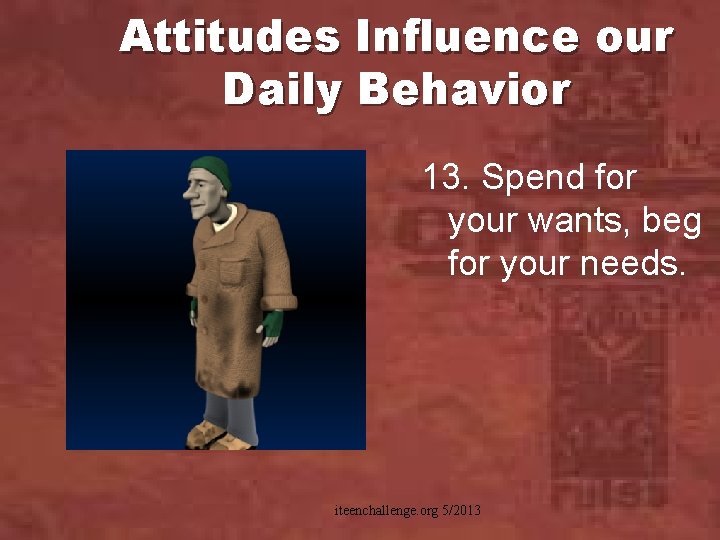 Attitudes Influence our Daily Behavior 13. Spend for your wants, beg for your needs.