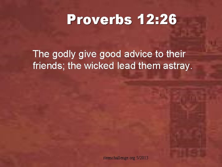 Proverbs 12: 26 The godly give good advice to their friends; the wicked lead