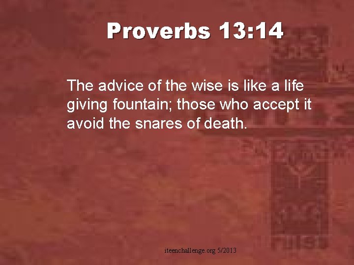 Proverbs 13: 14 The advice of the wise is like a life giving fountain;